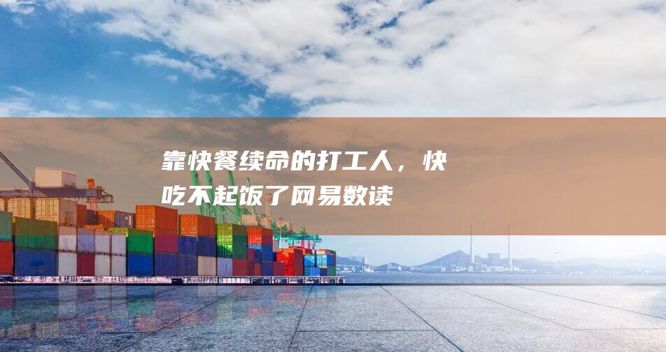 靠快餐续命的打工人，快吃不起饭了_网易数读