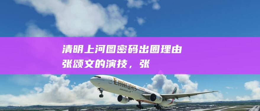 《清明上河图密码》出圈理由：张颂文的演技，张馨予的身材|演员|白百何|墨雨云