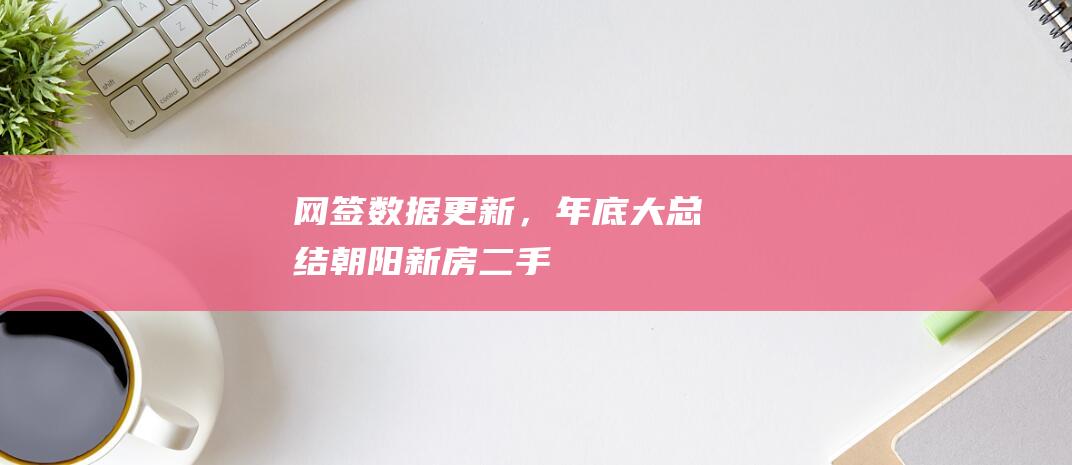 网签数据更新，年底大总结！|朝阳|新房|二手房房价