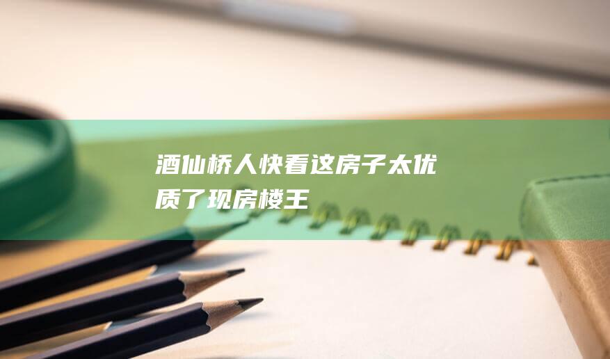 酒仙桥人快看这房子太优质了现房楼王