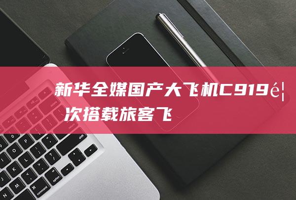 新华全媒+｜国产大飞机C919首次搭载旅客飞抵海南|南航|c919|航班|国际机场