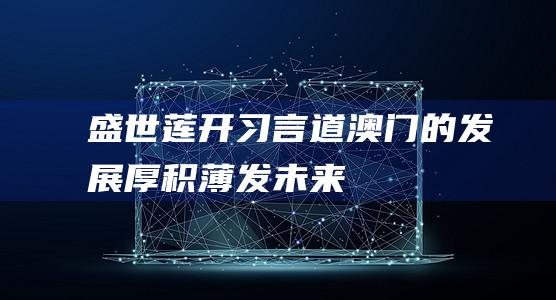 盛世莲开习言道澳门的发展厚积薄发未来