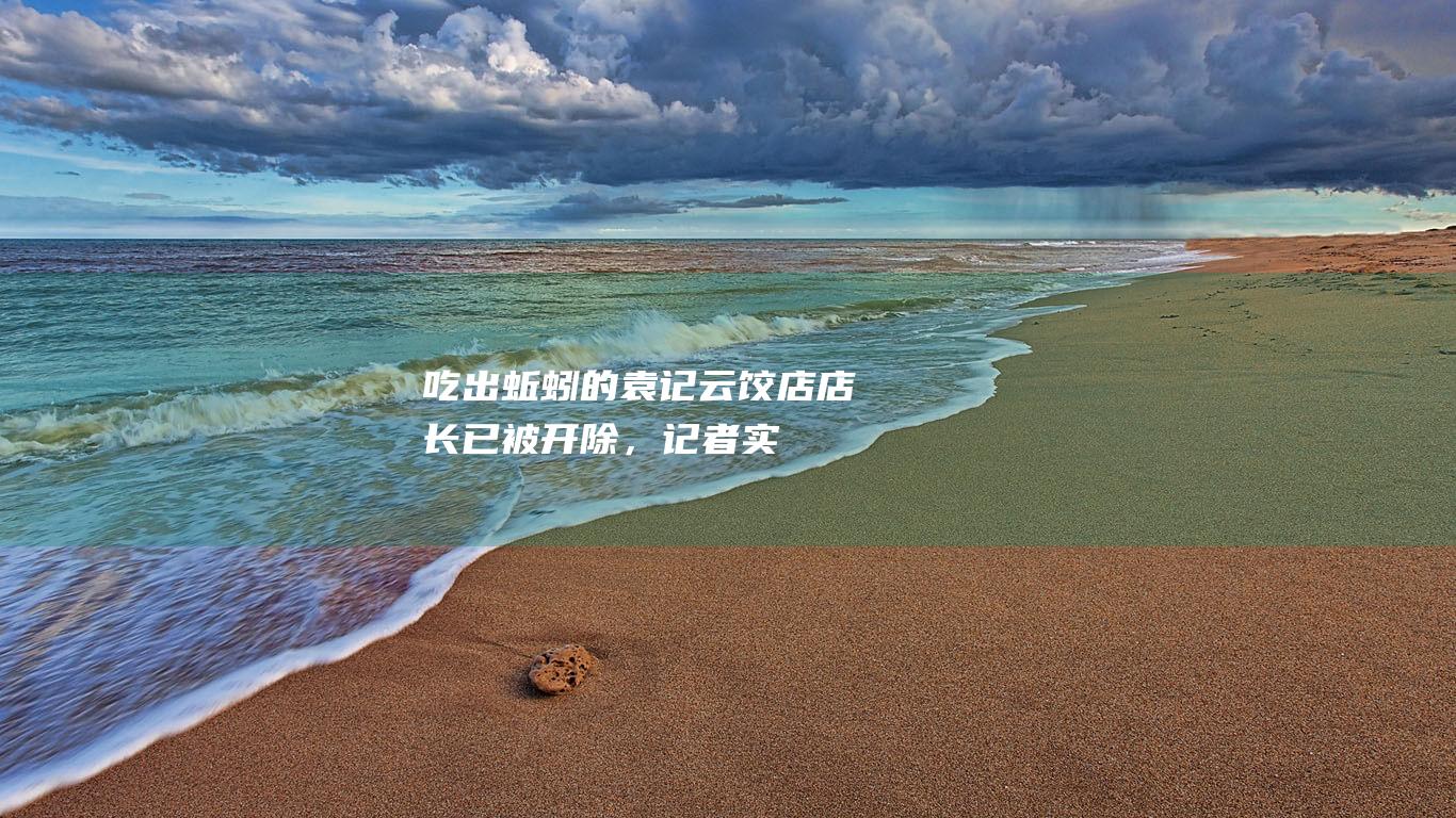 吃出蚯蚓的袁记云饺店店长已被开除，记者实